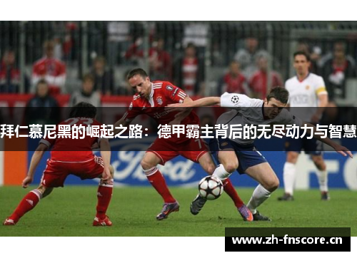 拜仁慕尼黑的崛起之路：德甲霸主背后的无尽动力与智慧