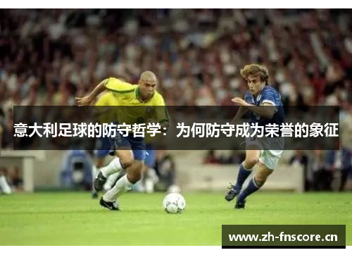 意大利足球的防守哲学：为何防守成为荣誉的象征