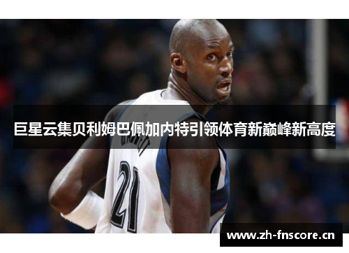 巨星云集贝利姆巴佩加内特引领体育新巅峰新高度