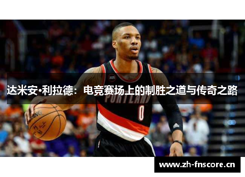 达米安·利拉德：电竞赛场上的制胜之道与传奇之路