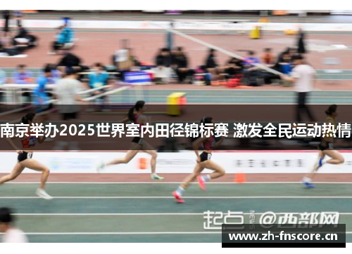 南京举办2025世界室内田径锦标赛 激发全民运动热情