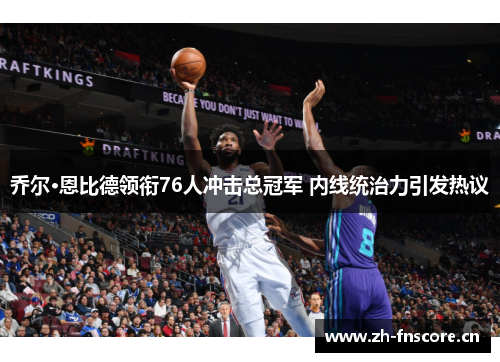 乔尔·恩比德领衔76人冲击总冠军 内线统治力引发热议
