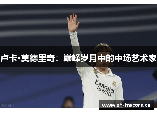 卢卡·莫德里奇：巅峰岁月中的中场艺术家