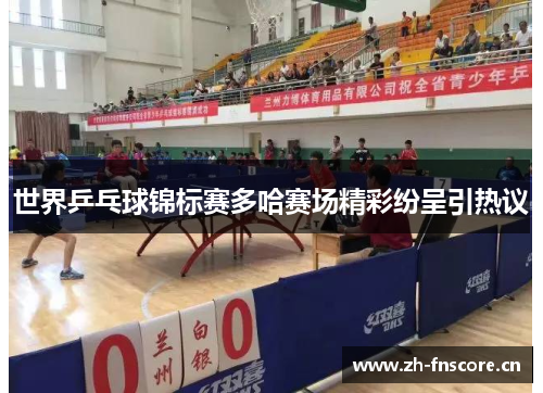 世界乒乓球锦标赛多哈赛场精彩纷呈引热议
