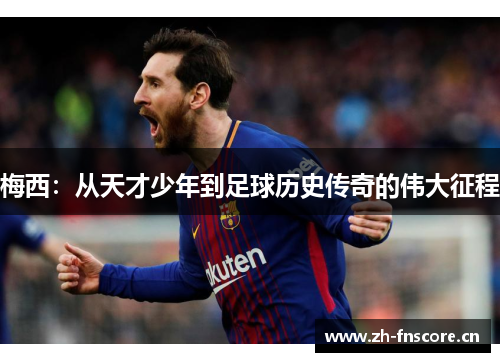 梅西：从天才少年到足球历史传奇的伟大征程