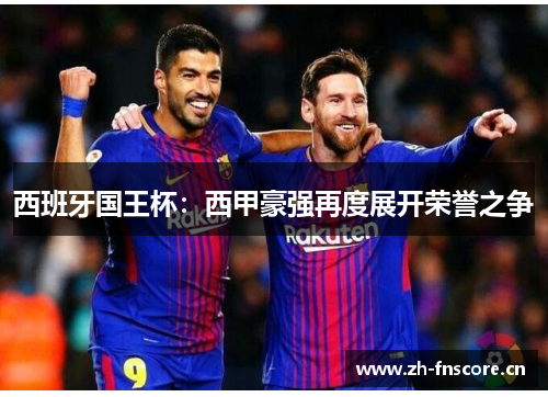 西班牙国王杯：西甲豪强再度展开荣誉之争