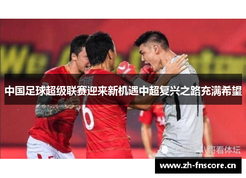 中国足球超级联赛迎来新机遇中超复兴之路充满希望