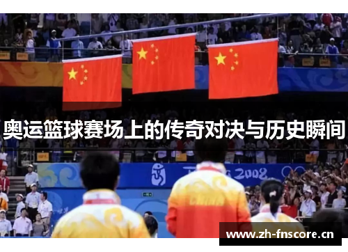 奥运篮球赛场上的传奇对决与历史瞬间