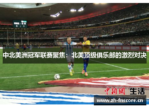 中北美洲冠军联赛聚焦：北美顶级俱乐部的激烈对决