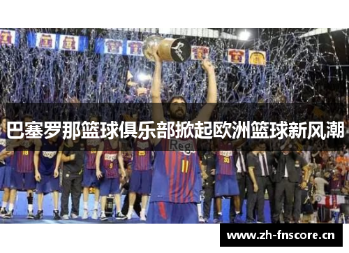 巴塞罗那篮球俱乐部掀起欧洲篮球新风潮