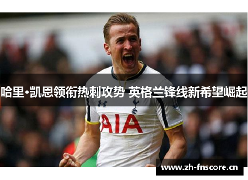 哈里·凯恩领衔热刺攻势 英格兰锋线新希望崛起