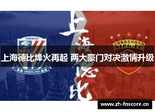 上海德比烽火再起 两大豪门对决激情升级