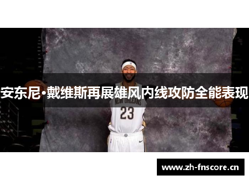 安东尼·戴维斯再展雄风内线攻防全能表现