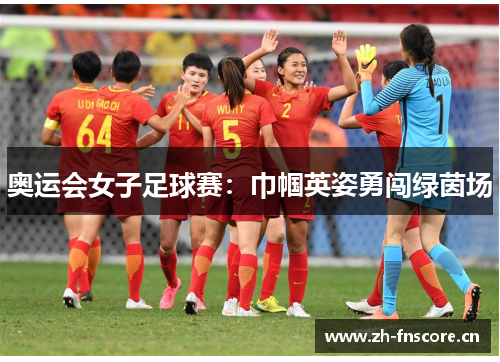 奥运会女子足球赛：巾帼英姿勇闯绿茵场