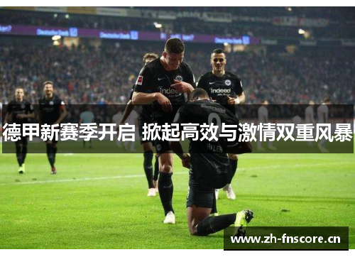 德甲新赛季开启 掀起高效与激情双重风暴