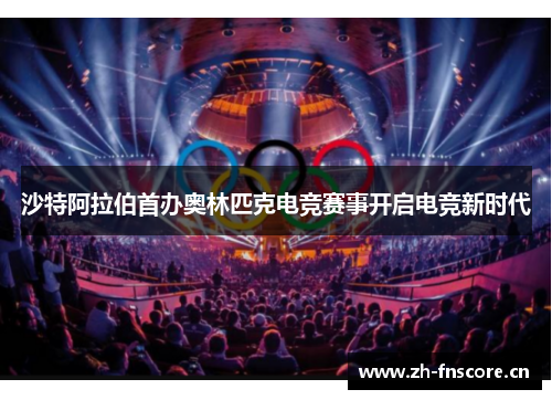 沙特阿拉伯首办奥林匹克电竞赛事开启电竞新时代