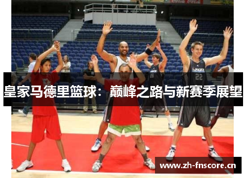 皇家马德里篮球：巅峰之路与新赛季展望