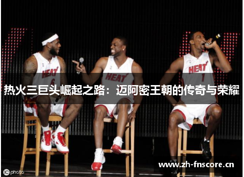 热火三巨头崛起之路：迈阿密王朝的传奇与荣耀