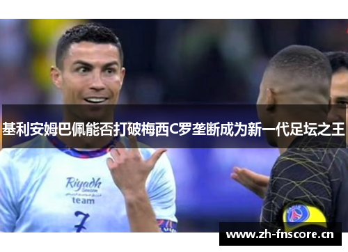 基利安姆巴佩能否打破梅西C罗垄断成为新一代足坛之王