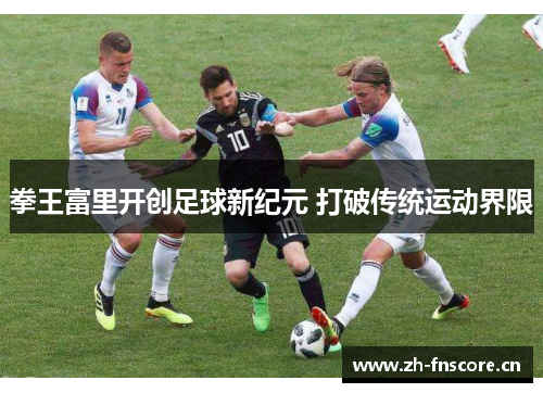 拳王富里开创足球新纪元 打破传统运动界限