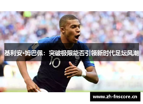 基利安·姆巴佩:突破极限能否引领新时代足坛风潮 基利安·姆巴佩:突破极限能否引领新时代足坛风潮