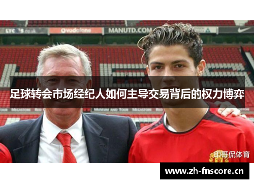 足球转会市场经纪人如何主导交易背后的权力博弈