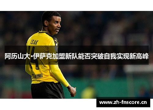 阿历山大·伊萨克加盟新队能否突破自我实现新高峰