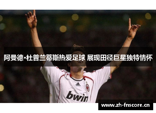 阿曼德·杜普兰蒂斯热爱足球 展现田径巨星独特情怀