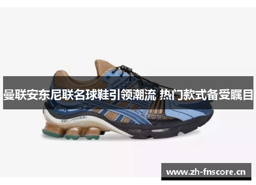 曼联安东尼联名球鞋引领潮流 热门款式备受瞩目