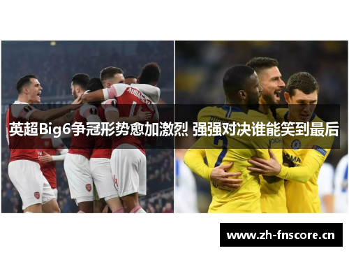 英超Big6争冠形势愈加激烈 强强对决谁能笑到最后