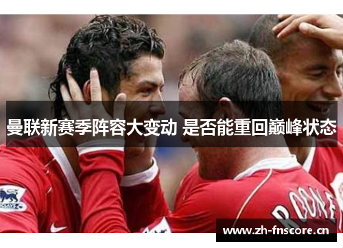 曼联新赛季阵容大变动 是否能重回巅峰状态