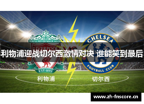 利物浦迎战切尔西激情对决 谁能笑到最后
