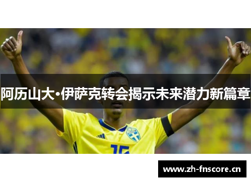 阿历山大·伊萨克转会揭示未来潜力新篇章