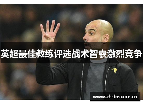 英超最佳教练评选战术智囊激烈竞争