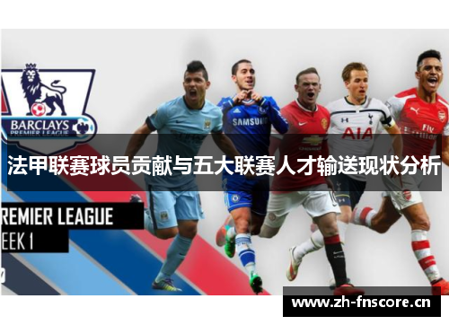 法甲联赛球员贡献与五大联赛人才输送现状分析