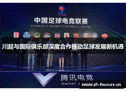 川超与国际俱乐部深度合作推动足球发展新机遇