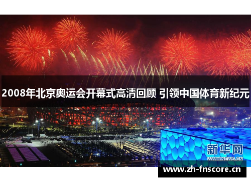 2008年北京奥运会开幕式高清回顾 引领中国体育新纪元 2008年北京奥运会开幕式高清回顾 引领中国体育新纪元