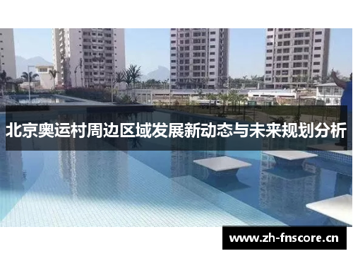 北京奥运村周边区域发展新动态与未来规划分析