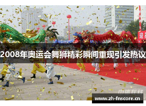 2008年奥运会舞狮精彩瞬间重现引发热议