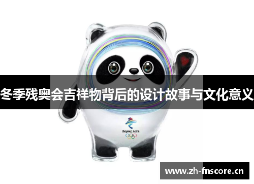 冬季残奥会吉祥物背后的设计故事与文化意义