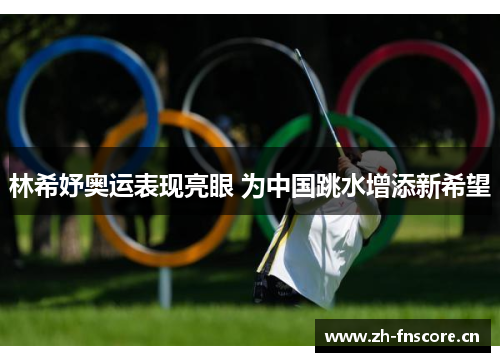 林希妤奥运表现亮眼 为中国跳水增添新希望